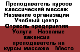 Преподаватель курсов классический массаж › Название организации ­ Учебный центр › Отрасль предприятия ­ Услуги › Название вакансии ­ преподаватель на курсы массажа › Место работы ­ ул Московская › Подчинение ­ директору  › Минимальный оклад ­ 7 000 › Возраст от ­ 25 › Возраст до ­ 55 - Ростовская обл., Ростов-на-Дону г. Работа » Вакансии   